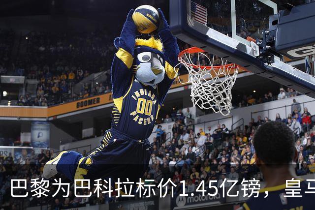 巴黎为巴科拉标价1.45亿镑，皇马为维尼修斯标价1.37亿镑